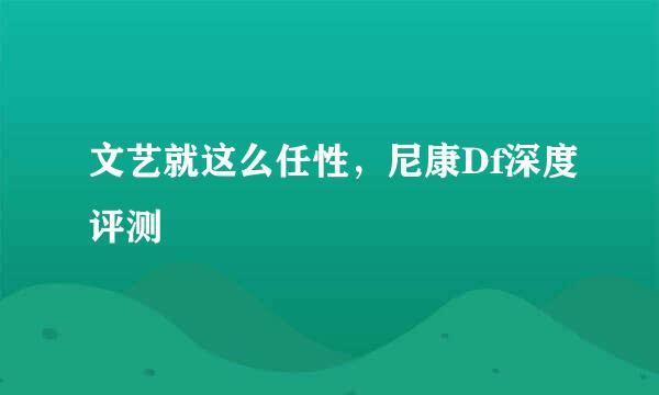 文艺就这么任性，尼康Df深度评测