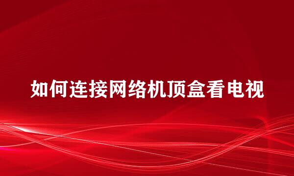 如何连接网络机顶盒看电视