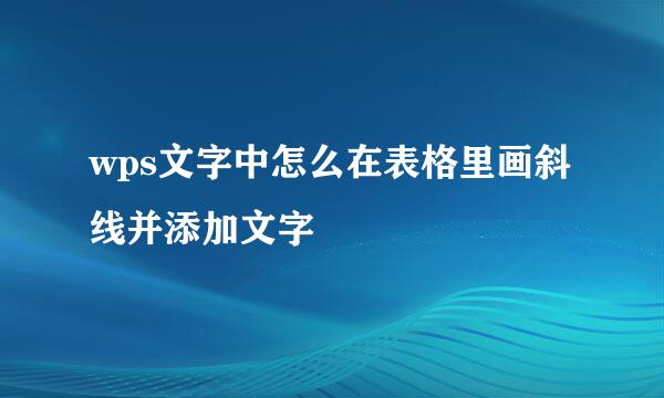 wps文字中怎么在表格里画斜线并添加文字
