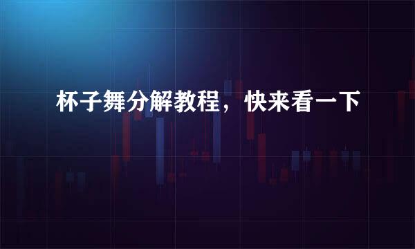 杯子舞分解教程，快来看一下
