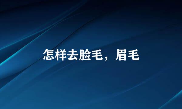 怎样去脸毛，眉毛
