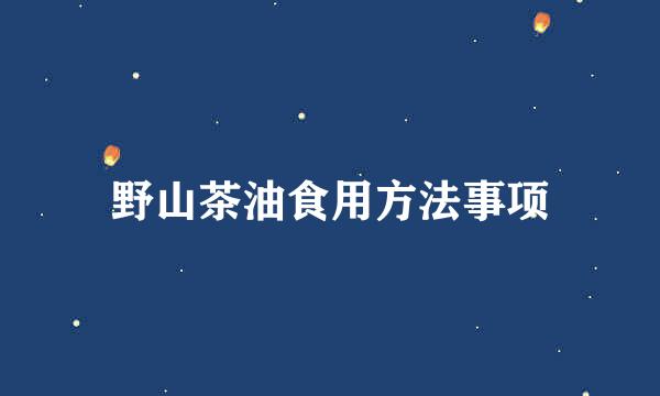 野山茶油食用方法事项