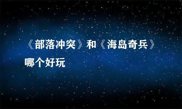 《部落冲突》和《海岛奇兵》哪个好玩