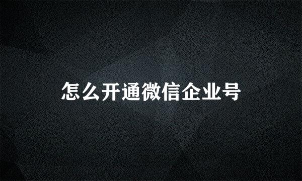 怎么开通微信企业号