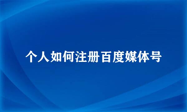 个人如何注册百度媒体号