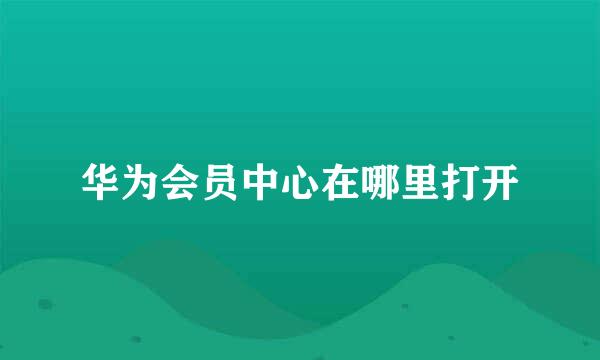 华为会员中心在哪里打开