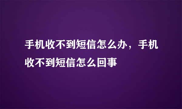 手机收不到短信怎么办，手机收不到短信怎么回事