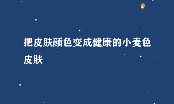 把皮肤颜色变成健康的小麦色皮肤