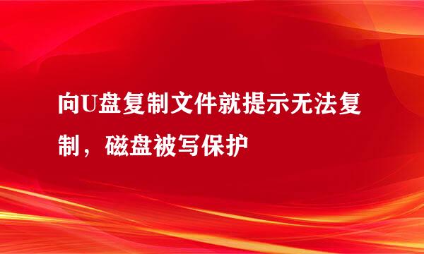 向U盘复制文件就提示无法复制，磁盘被写保护
