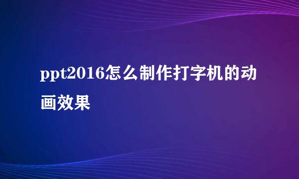 ppt2016怎么制作打字机的动画效果