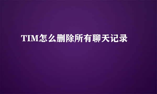 TIM怎么删除所有聊天记录