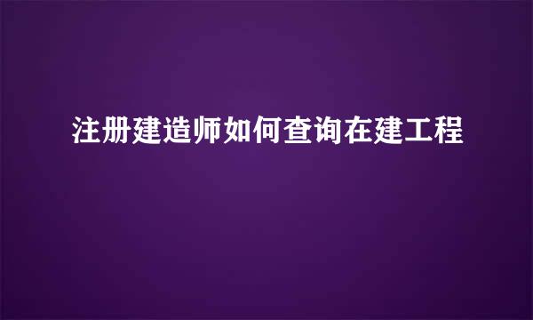 注册建造师如何查询在建工程