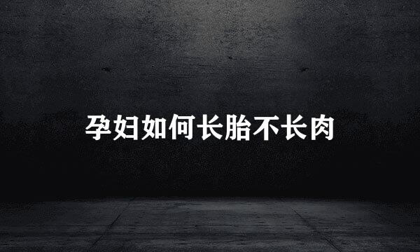 孕妇如何长胎不长肉