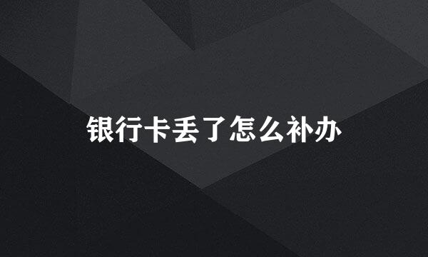 银行卡丢了怎么补办