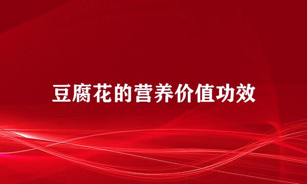 豆腐花的营养价值功效