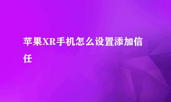 苹果XR手机怎么设置添加信任