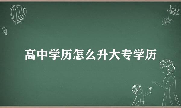 高中学历怎么升大专学历