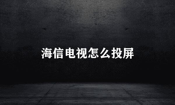海信电视怎么投屏