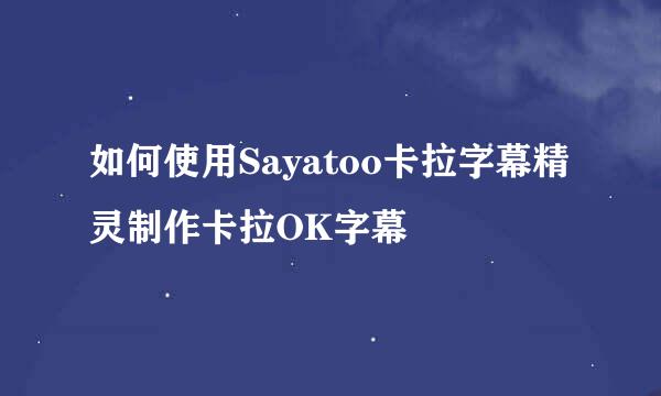 如何使用Sayatoo卡拉字幕精灵制作卡拉OK字幕