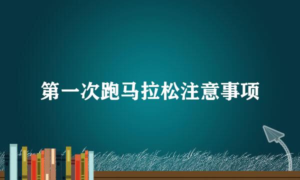 第一次跑马拉松注意事项