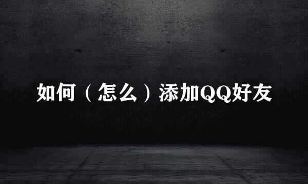 如何（怎么）添加QQ好友