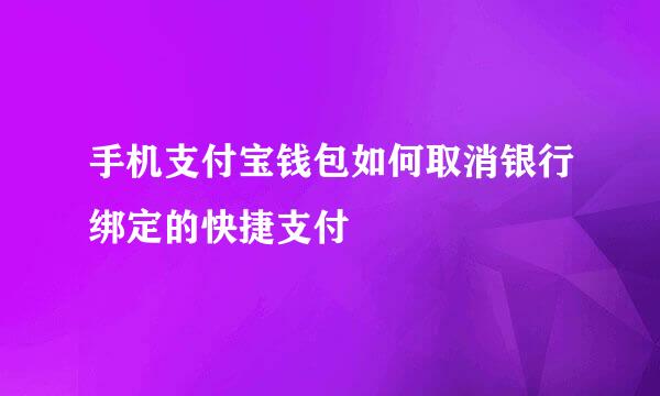 手机支付宝钱包如何取消银行绑定的快捷支付