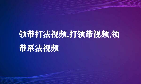 领带打法视频,打领带视频,领带系法视频