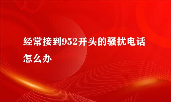 经常接到952开头的骚扰电话怎么办