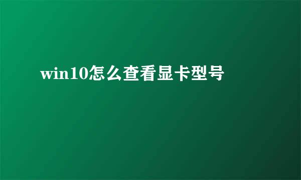 win10怎么查看显卡型号