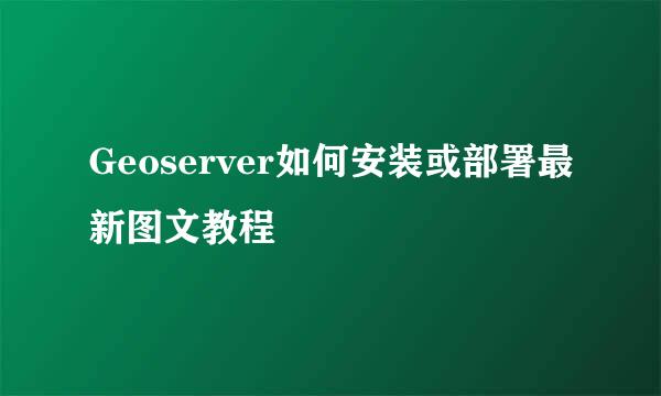 Geoserver如何安装或部署最新图文教程