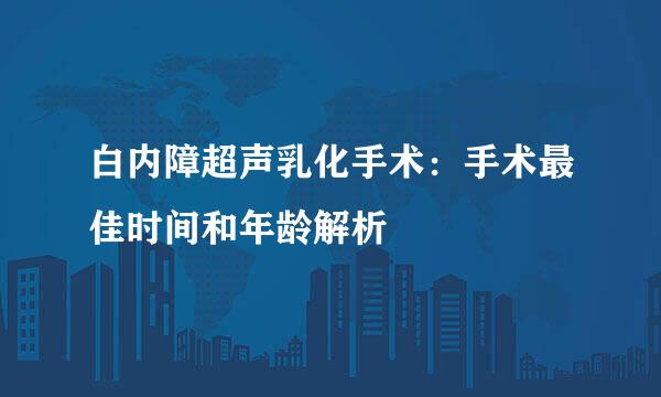 白内障超声乳化手术：手术最佳时间和年龄解析