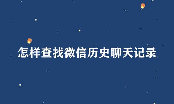 怎样查找微信历史聊天记录