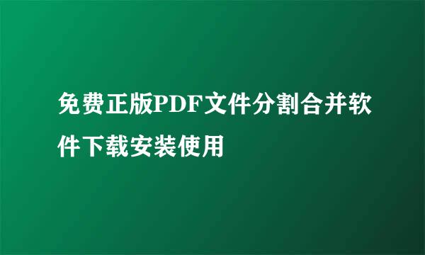 免费正版PDF文件分割合并软件下载安装使用
