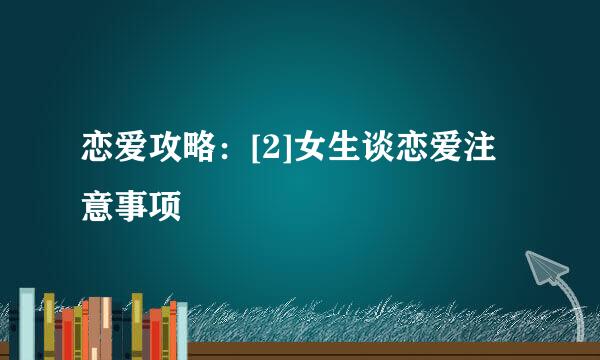 恋爱攻略：[2]女生谈恋爱注意事项