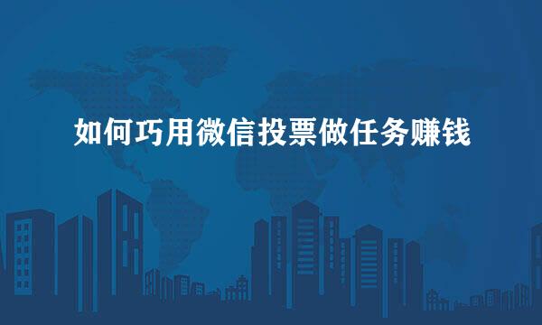 如何巧用微信投票做任务赚钱