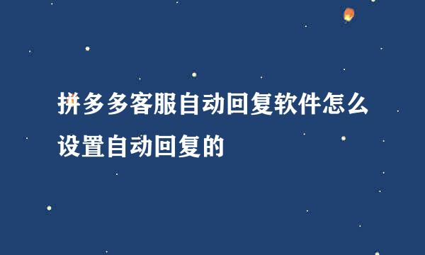 拼多多客服自动回复软件怎么设置自动回复的