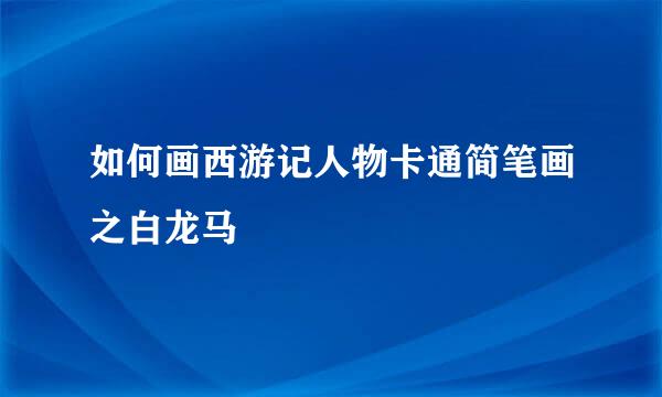 如何画西游记人物卡通简笔画之白龙马