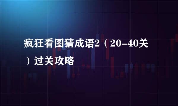 疯狂看图猜成语2（20-40关）过关攻略