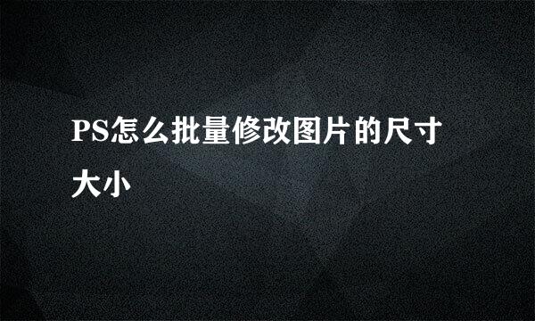 PS怎么批量修改图片的尺寸大小