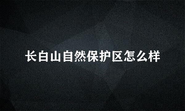 长白山自然保护区怎么样