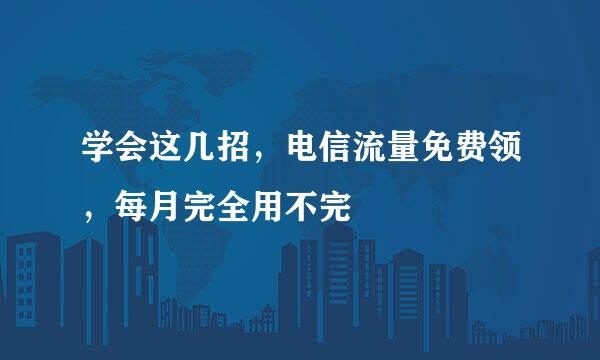 学会这几招，电信流量免费领，每月完全用不完