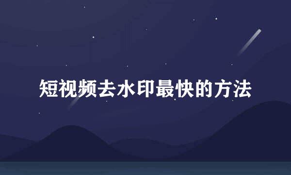 短视频去水印最快的方法