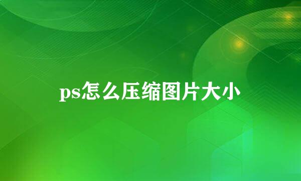 ps怎么压缩图片大小