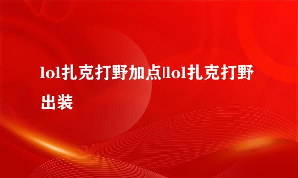 lol扎克打野加点|lol扎克打野出装