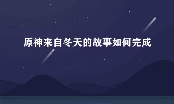 原神来自冬天的故事如何完成