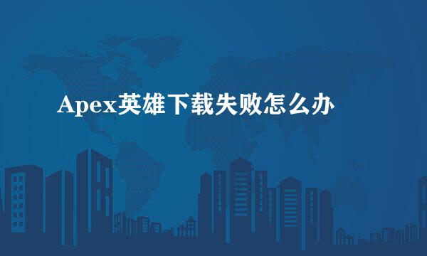 Apex英雄下载失败怎么办