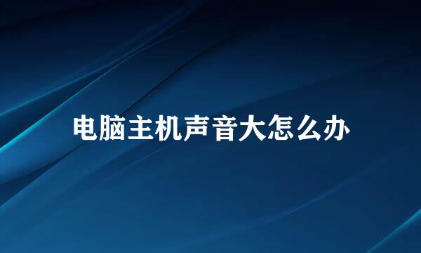 电脑主机声音大怎么办