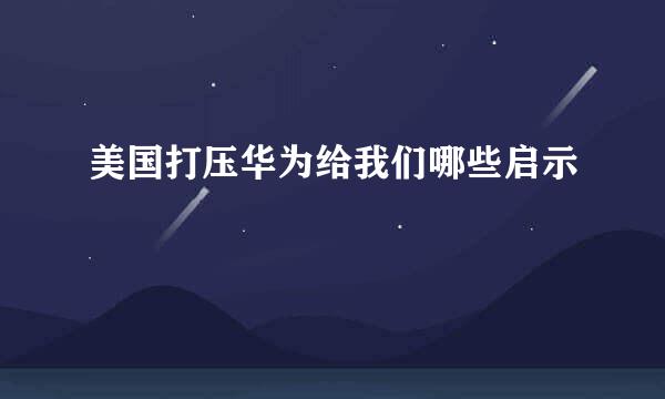 美国打压华为给我们哪些启示