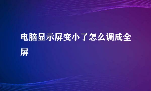 电脑显示屏变小了怎么调成全屏
