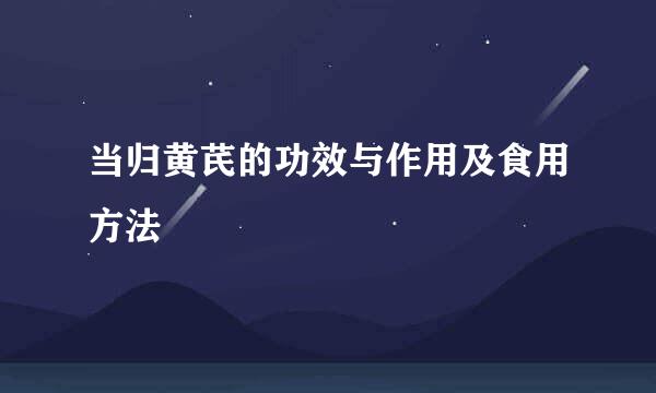 当归黄芪的功效与作用及食用方法